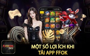 Một số lợi ích khi tải app FFOK